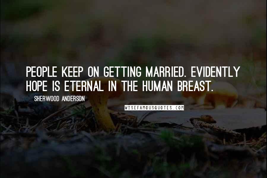 Sherwood Anderson Quotes: People keep on getting married. Evidently hope is eternal in the human breast.