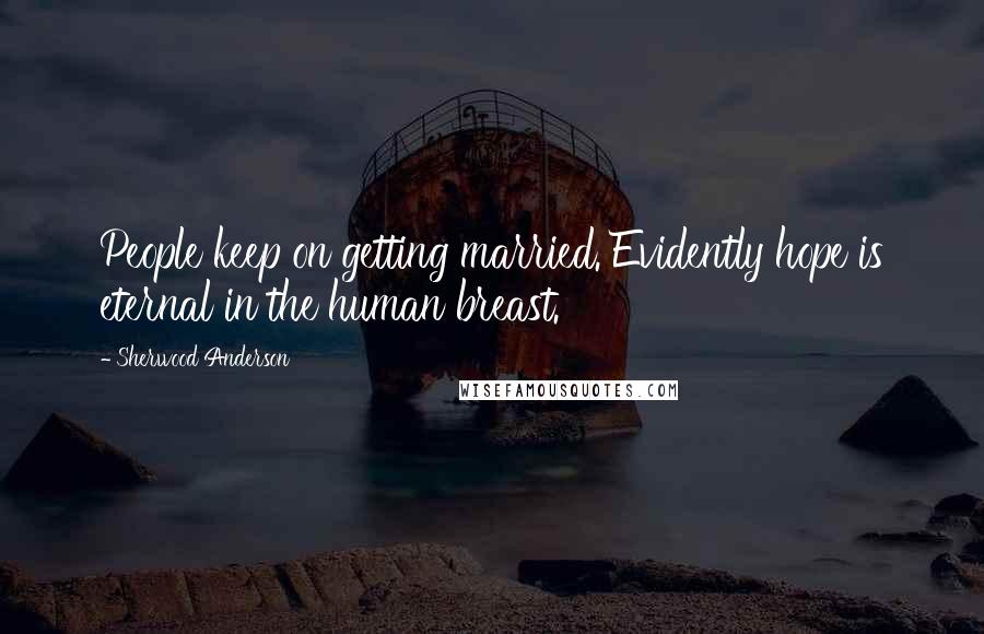 Sherwood Anderson Quotes: People keep on getting married. Evidently hope is eternal in the human breast.