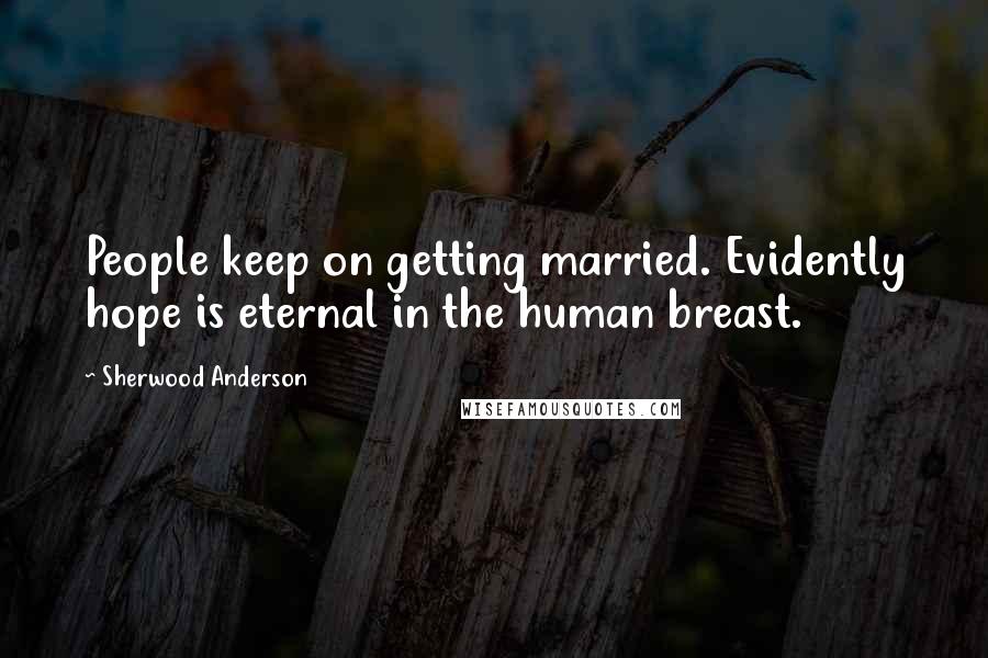 Sherwood Anderson Quotes: People keep on getting married. Evidently hope is eternal in the human breast.