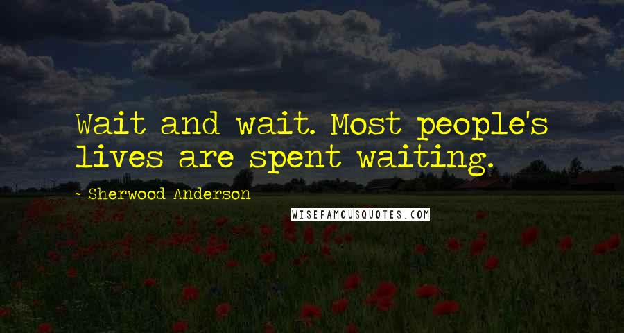 Sherwood Anderson Quotes: Wait and wait. Most people's lives are spent waiting.