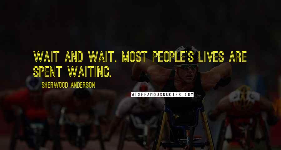 Sherwood Anderson Quotes: Wait and wait. Most people's lives are spent waiting.