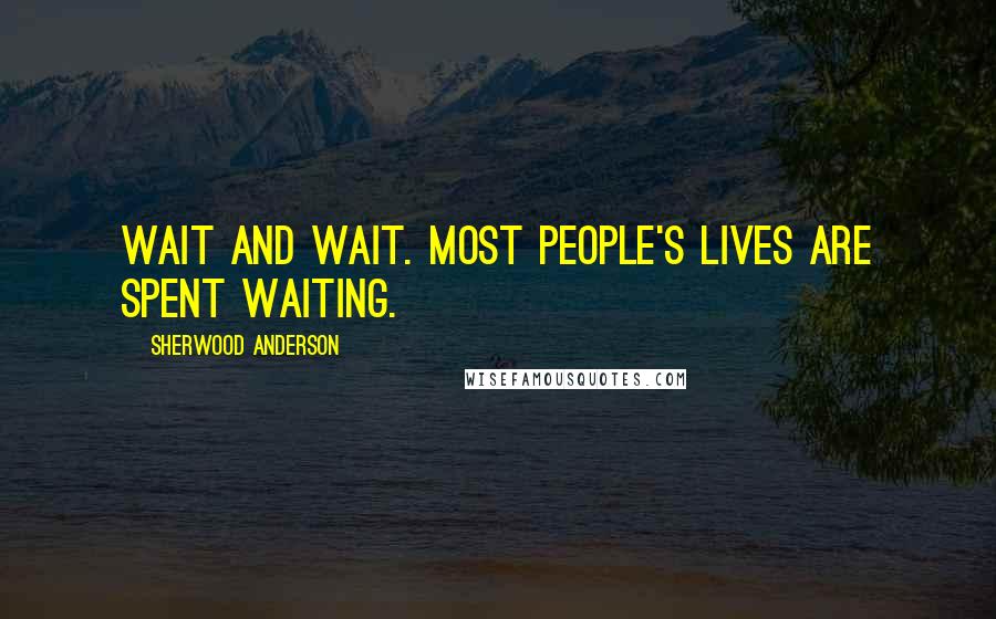 Sherwood Anderson Quotes: Wait and wait. Most people's lives are spent waiting.