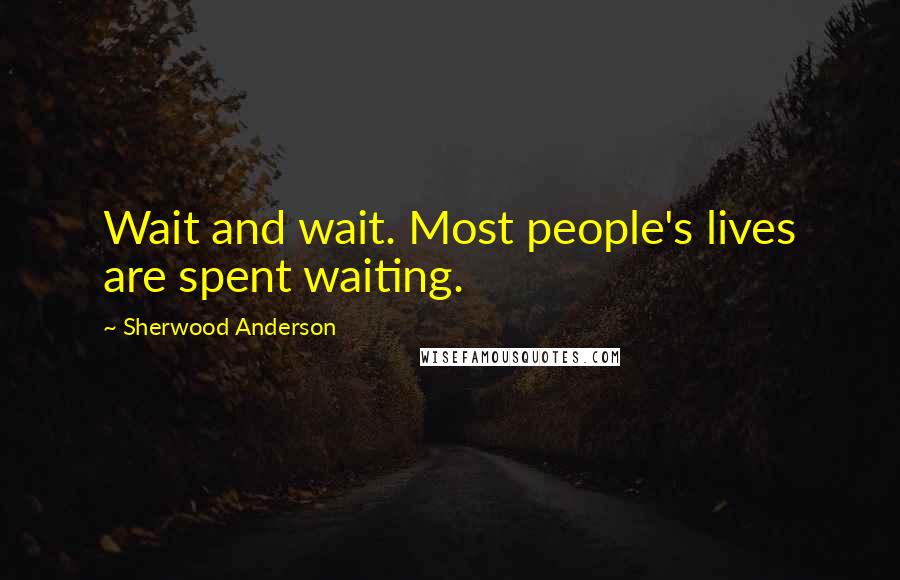 Sherwood Anderson Quotes: Wait and wait. Most people's lives are spent waiting.