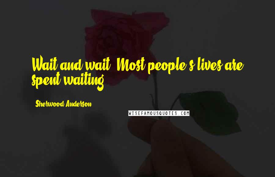 Sherwood Anderson Quotes: Wait and wait. Most people's lives are spent waiting.