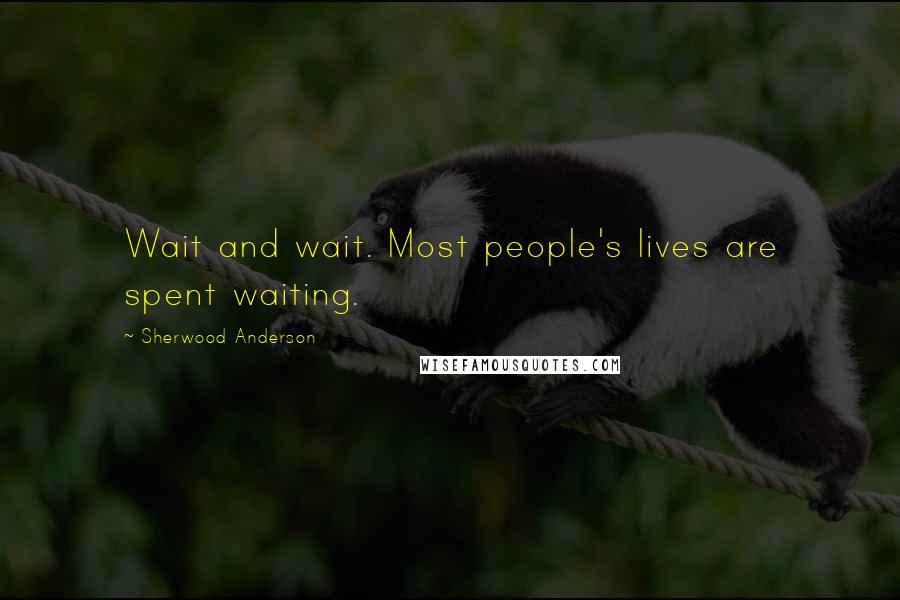 Sherwood Anderson Quotes: Wait and wait. Most people's lives are spent waiting.