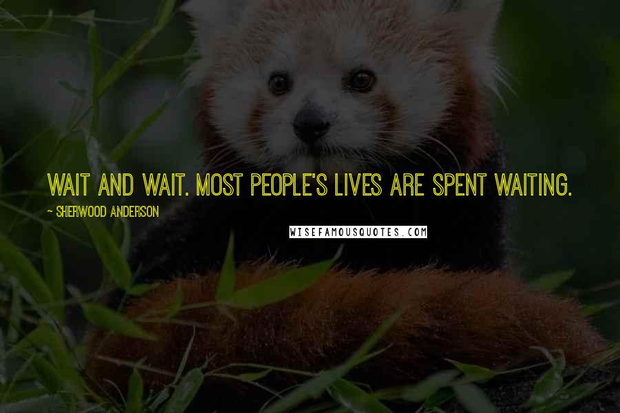 Sherwood Anderson Quotes: Wait and wait. Most people's lives are spent waiting.