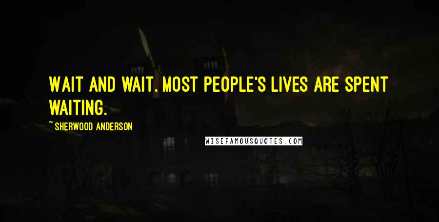 Sherwood Anderson Quotes: Wait and wait. Most people's lives are spent waiting.