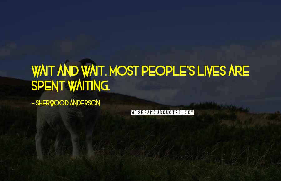 Sherwood Anderson Quotes: Wait and wait. Most people's lives are spent waiting.