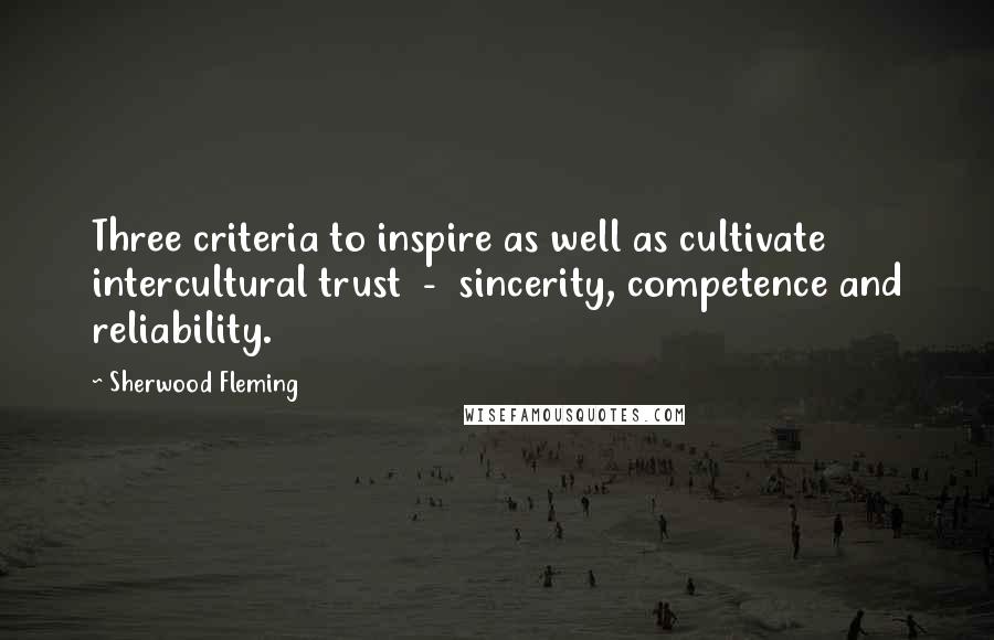 Sherwood Fleming Quotes: Three criteria to inspire as well as cultivate intercultural trust  -  sincerity, competence and reliability.