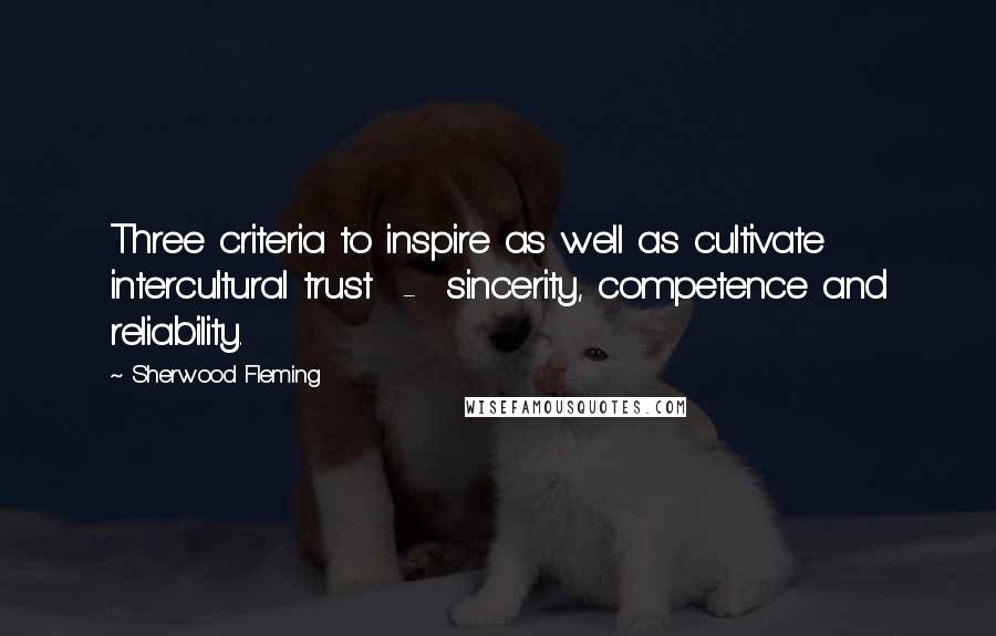 Sherwood Fleming Quotes: Three criteria to inspire as well as cultivate intercultural trust  -  sincerity, competence and reliability.