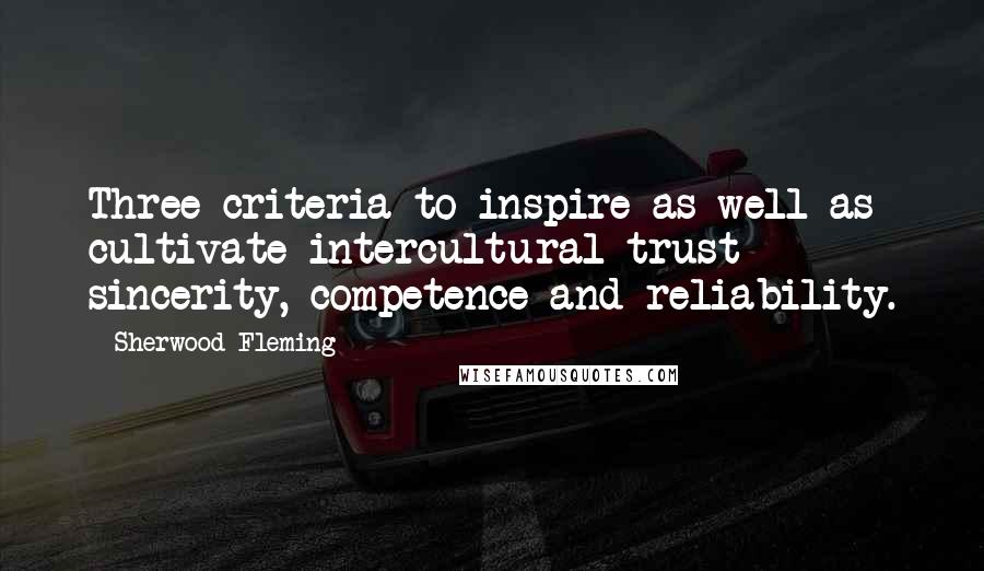 Sherwood Fleming Quotes: Three criteria to inspire as well as cultivate intercultural trust  -  sincerity, competence and reliability.