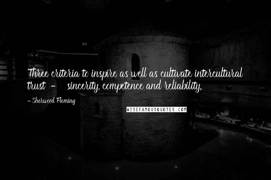 Sherwood Fleming Quotes: Three criteria to inspire as well as cultivate intercultural trust  -  sincerity, competence and reliability.