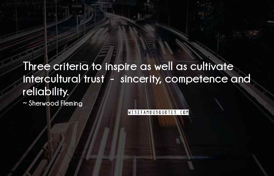 Sherwood Fleming Quotes: Three criteria to inspire as well as cultivate intercultural trust  -  sincerity, competence and reliability.