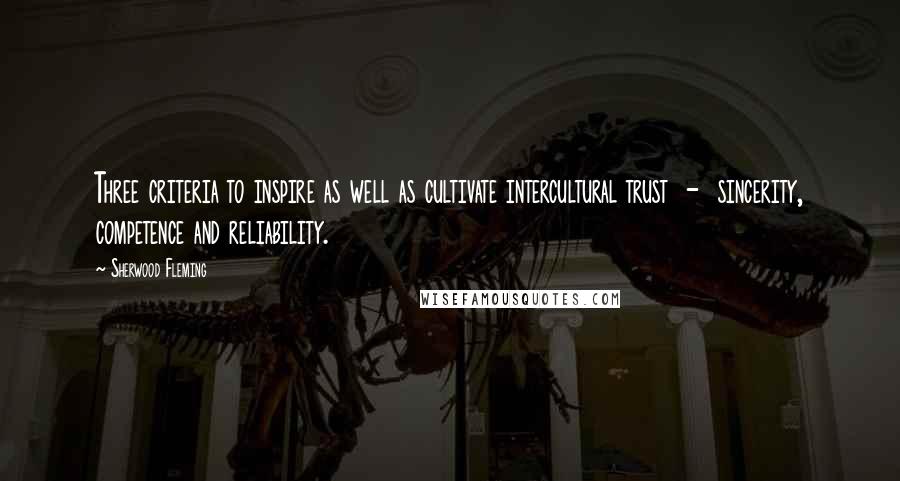 Sherwood Fleming Quotes: Three criteria to inspire as well as cultivate intercultural trust  -  sincerity, competence and reliability.