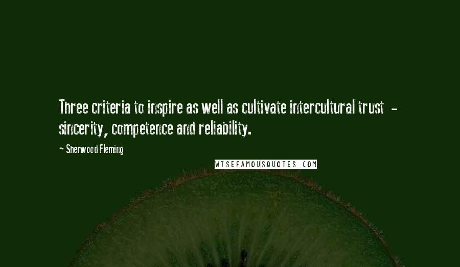 Sherwood Fleming Quotes: Three criteria to inspire as well as cultivate intercultural trust  -  sincerity, competence and reliability.