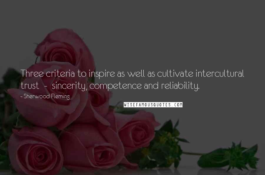 Sherwood Fleming Quotes: Three criteria to inspire as well as cultivate intercultural trust  -  sincerity, competence and reliability.