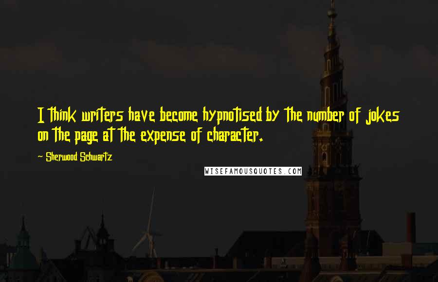 Sherwood Schwartz Quotes: I think writers have become hypnotised by the number of jokes on the page at the expense of character.