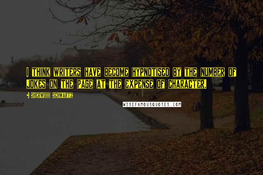 Sherwood Schwartz Quotes: I think writers have become hypnotised by the number of jokes on the page at the expense of character.