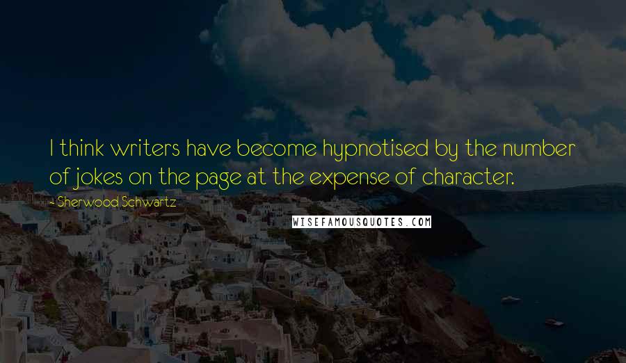 Sherwood Schwartz Quotes: I think writers have become hypnotised by the number of jokes on the page at the expense of character.