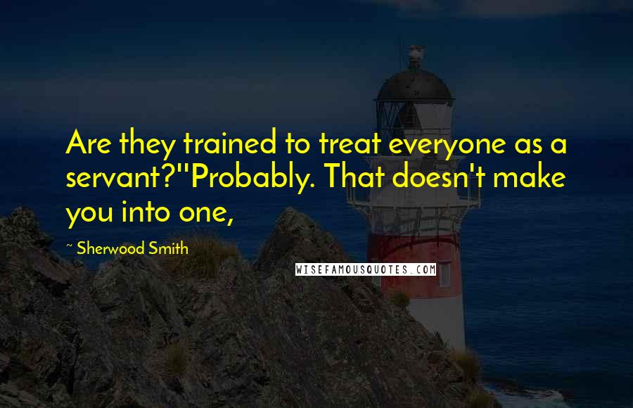 Sherwood Smith Quotes: Are they trained to treat everyone as a servant?''Probably. That doesn't make you into one,