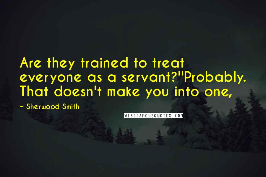 Sherwood Smith Quotes: Are they trained to treat everyone as a servant?''Probably. That doesn't make you into one,