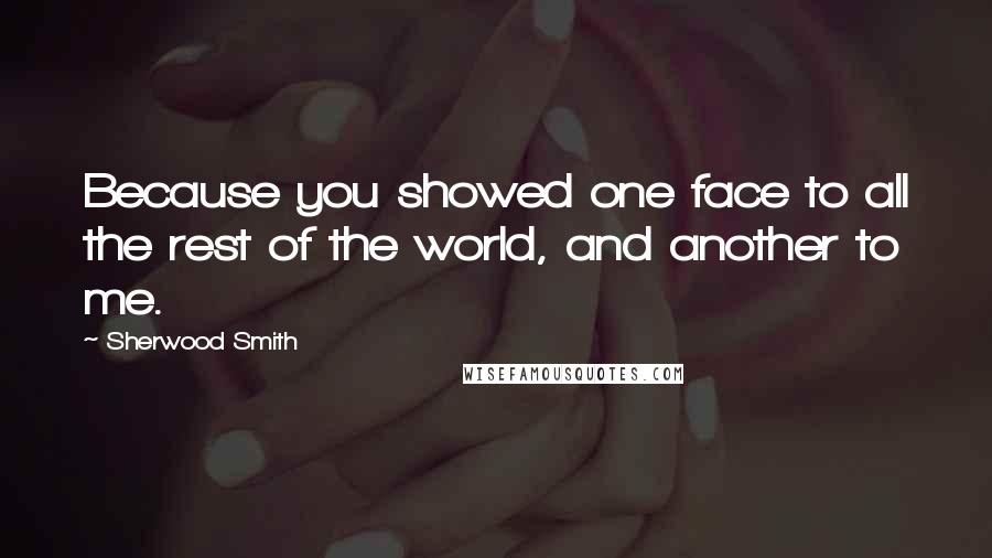 Sherwood Smith Quotes: Because you showed one face to all the rest of the world, and another to me.