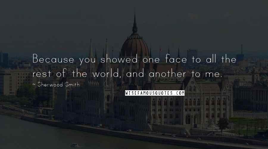 Sherwood Smith Quotes: Because you showed one face to all the rest of the world, and another to me.