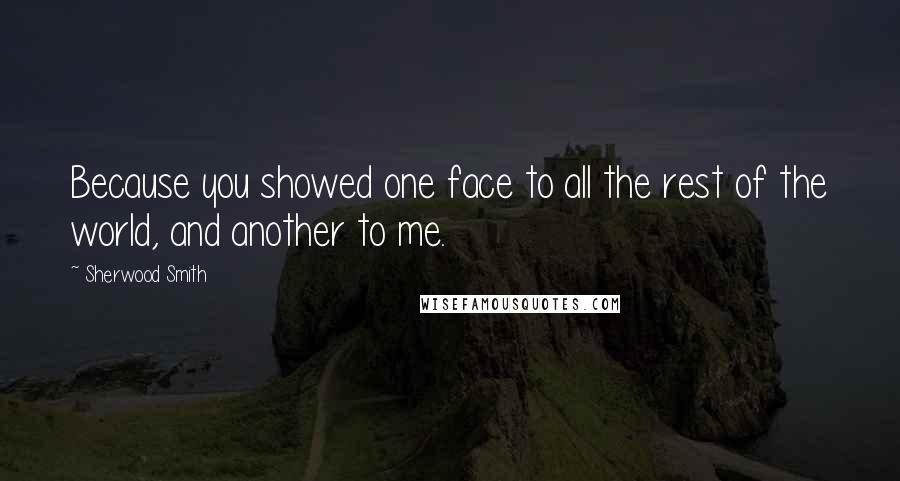 Sherwood Smith Quotes: Because you showed one face to all the rest of the world, and another to me.