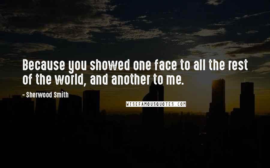 Sherwood Smith Quotes: Because you showed one face to all the rest of the world, and another to me.