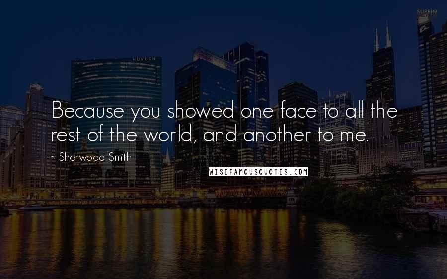 Sherwood Smith Quotes: Because you showed one face to all the rest of the world, and another to me.