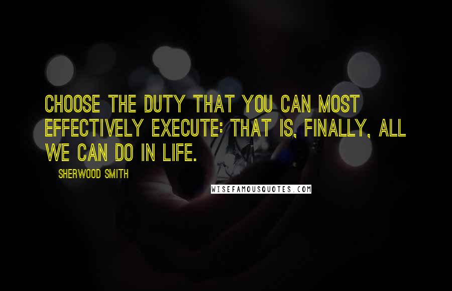 Sherwood Smith Quotes: Choose the duty that you can most effectively execute: that is, finally, all we can do in life.