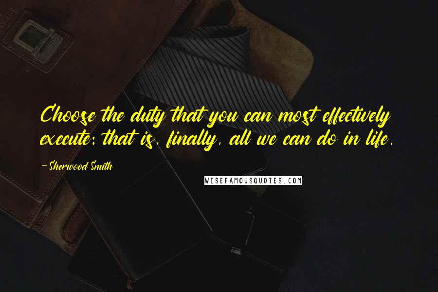 Sherwood Smith Quotes: Choose the duty that you can most effectively execute: that is, finally, all we can do in life.