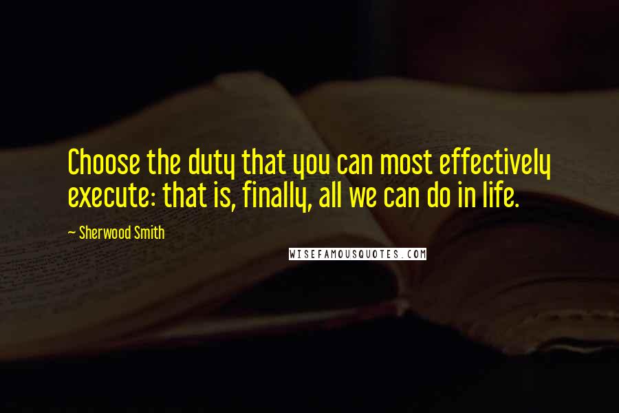 Sherwood Smith Quotes: Choose the duty that you can most effectively execute: that is, finally, all we can do in life.