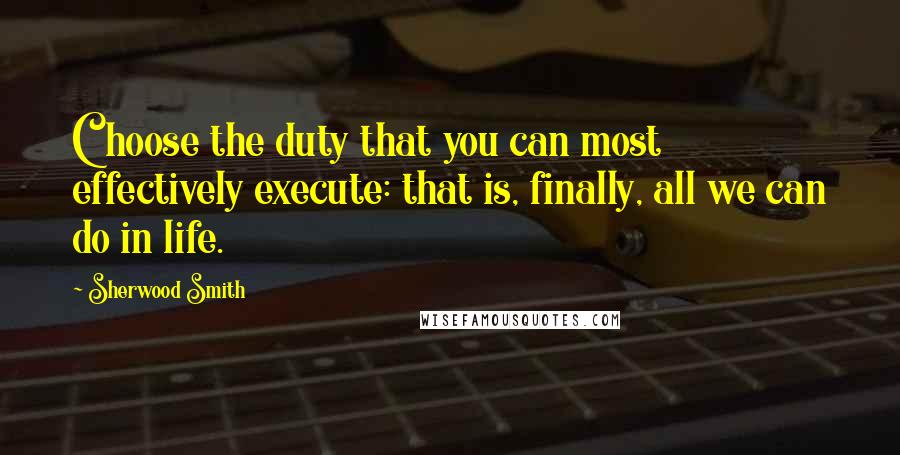 Sherwood Smith Quotes: Choose the duty that you can most effectively execute: that is, finally, all we can do in life.