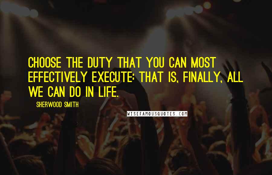 Sherwood Smith Quotes: Choose the duty that you can most effectively execute: that is, finally, all we can do in life.