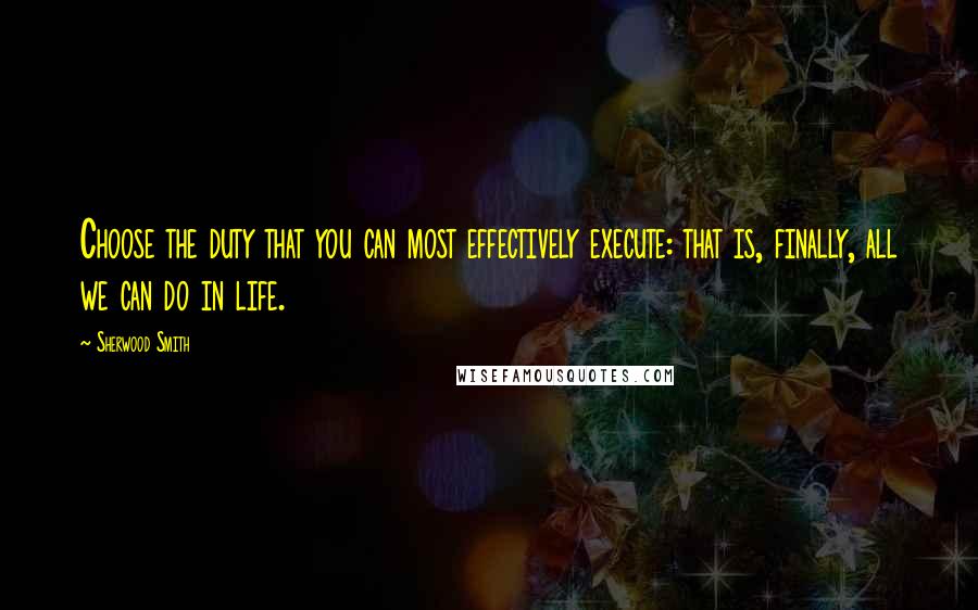 Sherwood Smith Quotes: Choose the duty that you can most effectively execute: that is, finally, all we can do in life.