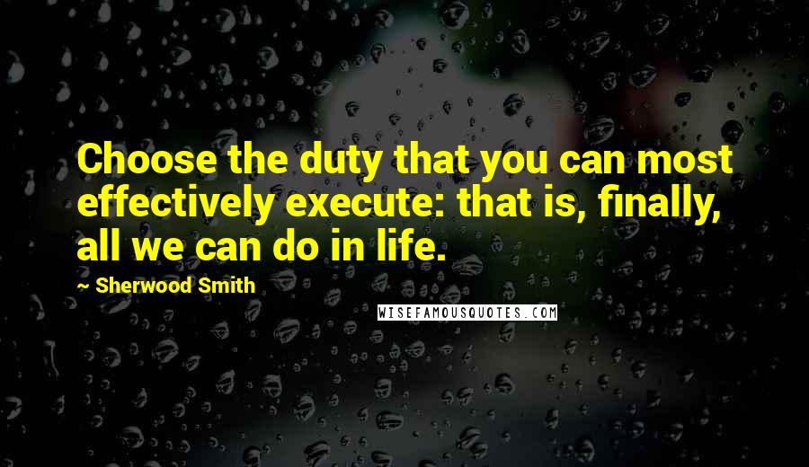 Sherwood Smith Quotes: Choose the duty that you can most effectively execute: that is, finally, all we can do in life.