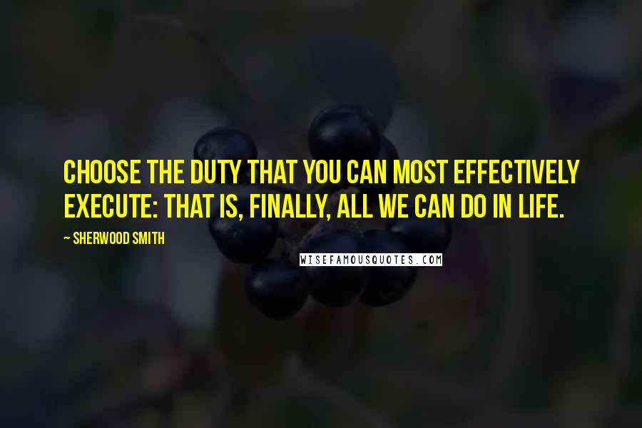 Sherwood Smith Quotes: Choose the duty that you can most effectively execute: that is, finally, all we can do in life.