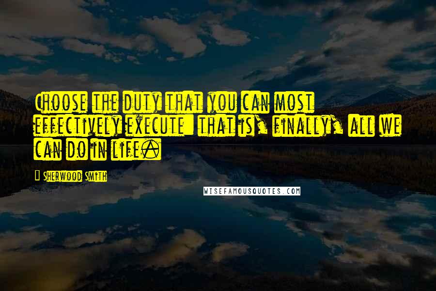 Sherwood Smith Quotes: Choose the duty that you can most effectively execute: that is, finally, all we can do in life.