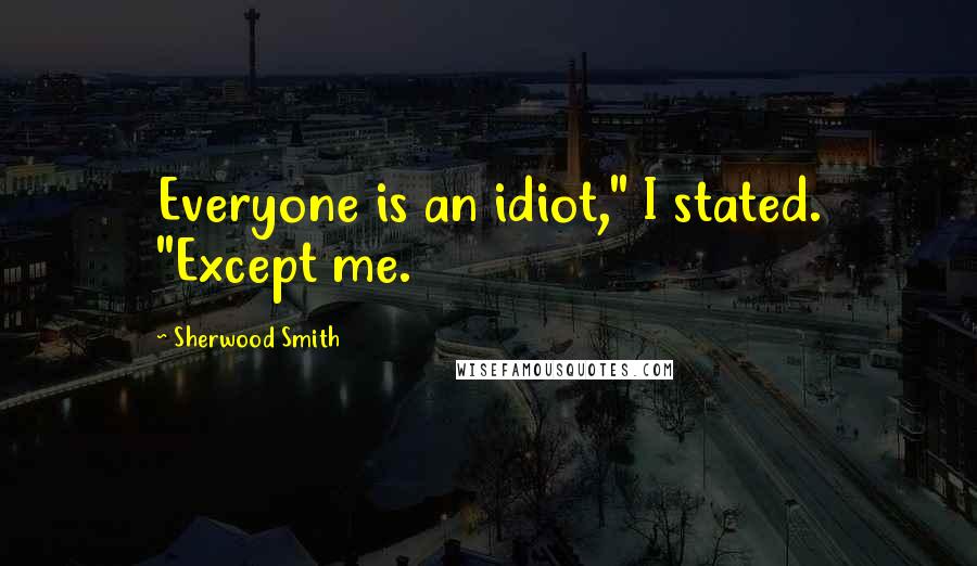 Sherwood Smith Quotes: Everyone is an idiot," I stated. "Except me.