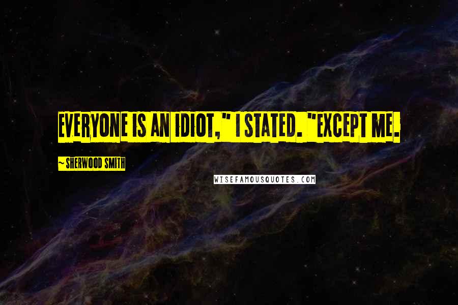 Sherwood Smith Quotes: Everyone is an idiot," I stated. "Except me.