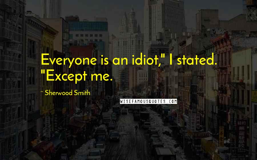 Sherwood Smith Quotes: Everyone is an idiot," I stated. "Except me.
