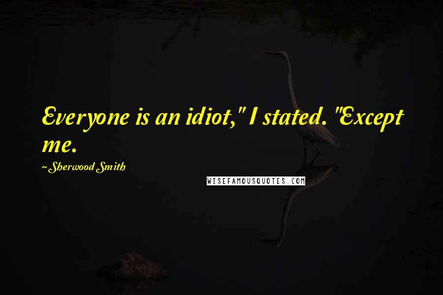 Sherwood Smith Quotes: Everyone is an idiot," I stated. "Except me.