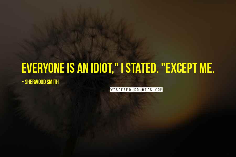 Sherwood Smith Quotes: Everyone is an idiot," I stated. "Except me.