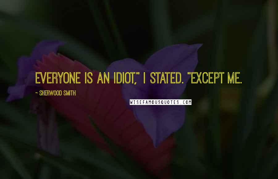 Sherwood Smith Quotes: Everyone is an idiot," I stated. "Except me.