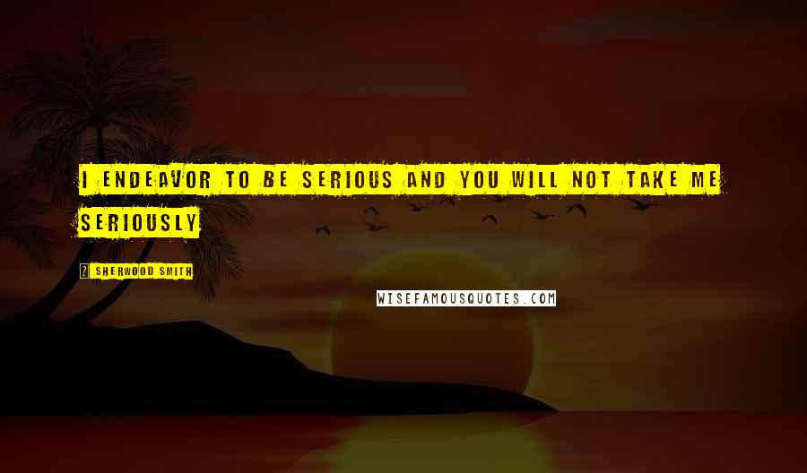 Sherwood Smith Quotes: I endeavor to be serious and you will not take me seriously
