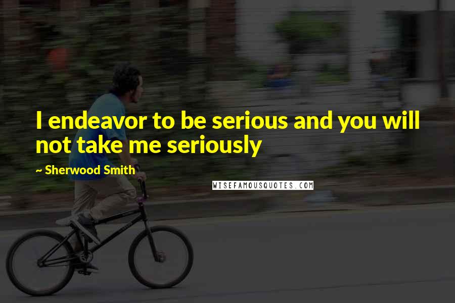 Sherwood Smith Quotes: I endeavor to be serious and you will not take me seriously