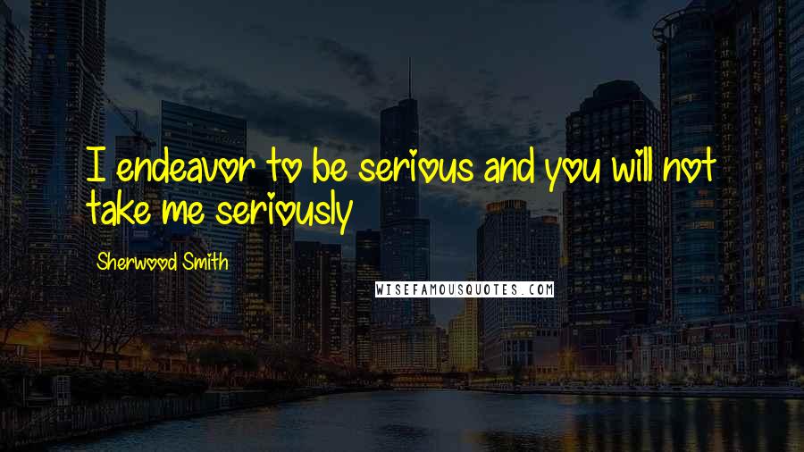 Sherwood Smith Quotes: I endeavor to be serious and you will not take me seriously
