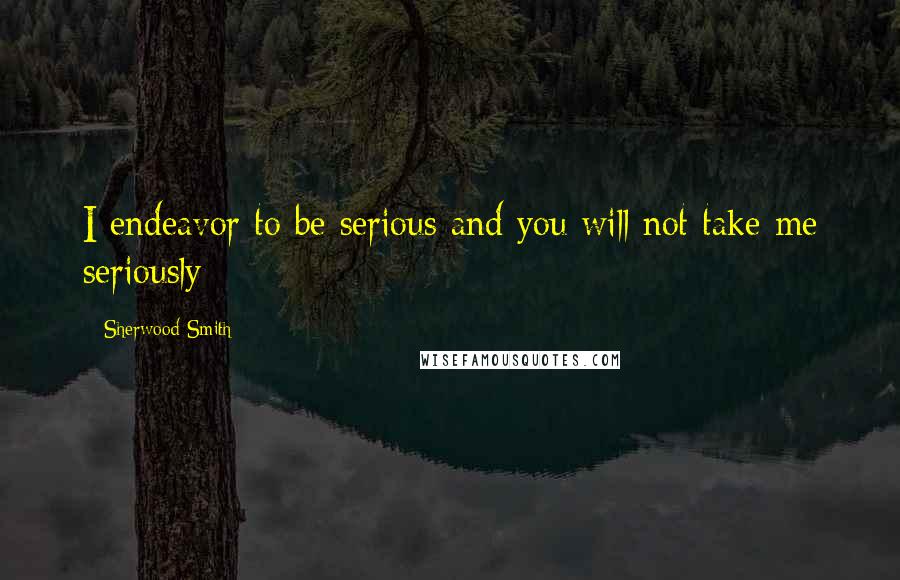 Sherwood Smith Quotes: I endeavor to be serious and you will not take me seriously