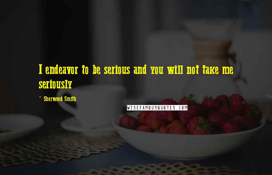 Sherwood Smith Quotes: I endeavor to be serious and you will not take me seriously